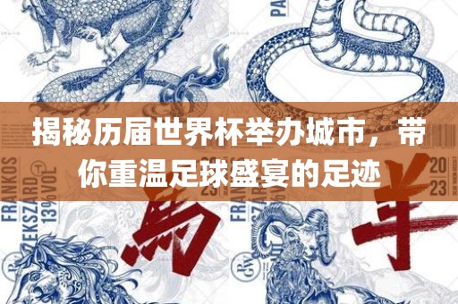 揭秘历届世界杯举办城市，带你重温足球盛宴的足迹