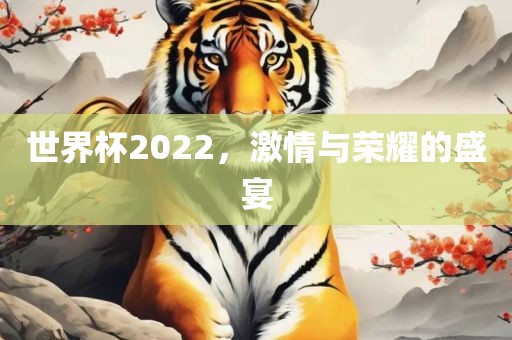 世界杯2022，激情与荣耀的盛宴
