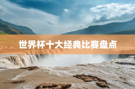 世界杯十大经典比赛盘点