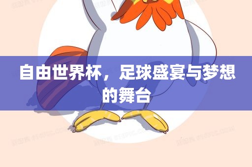 自由世界杯，足球盛宴与梦想的舞台洛阳市法福文化传播有限公司