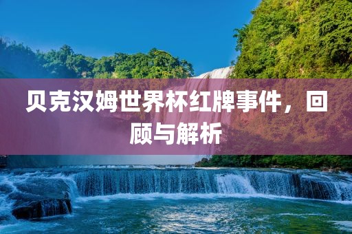贝克汉姆世界杯红牌事件，回顾与解析