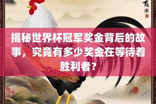 揭秘世界杯冠军奖金背后的故事，究竟有多少奖金在等待着胜利者？