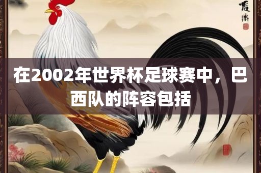 在2002年世界杯足球赛中，巴西队的阵容包括