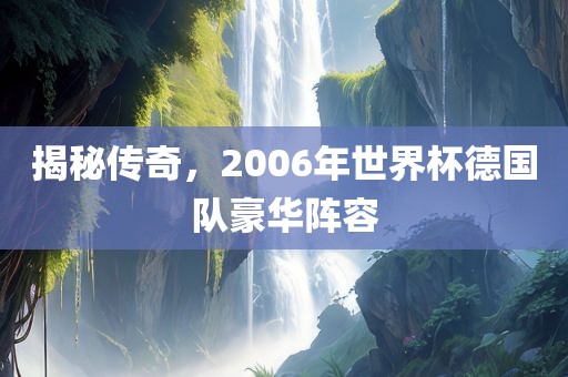 揭秘传奇，2006年世界杯德国队豪华阵容