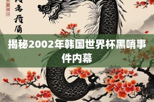 揭秘2002年韩国世界杯黑哨事件内幕