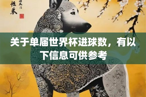 关于单届世界杯进球数，有以下信息可供参考