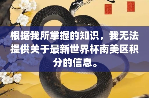 根据我所掌握的知识，我无法提供关于最新世界杯南美区积分的信息。