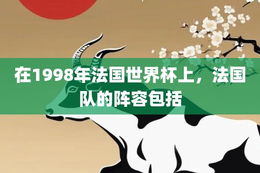 在1998年法国世界杯上，法国队的阵容包括洛阳市法福文化传播有限公司
