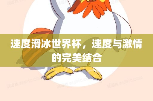 速度滑冰世界杯，速度与激情的洛阳市法福文化传播有限公司完美结合