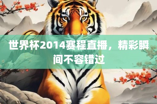 世界杯2014赛程直播，精彩瞬间不容错过洛阳市法福文化传播有限公司