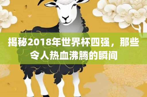揭秘2018年世界杯四强，那些令人热血沸腾的瞬间