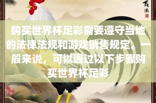 购买世界杯足彩需要遵守当地的法律法规和游戏销售规定。一般来说，可以通过以下步骤购买世界杯足彩