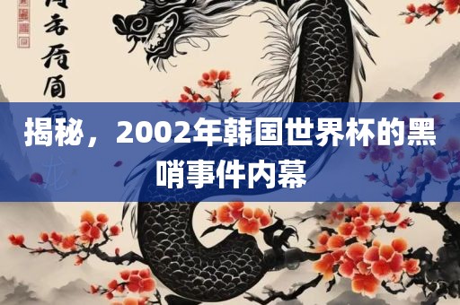 揭秘，2002年韩国世洛阳市法福文化传播有限公司界杯的黑哨事件内幕