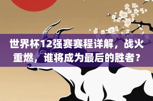 世界杯12强赛赛程详解，战火重燃，谁将成为最后的胜者？