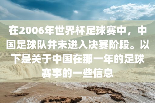 在2006年世界杯足球赛中，中国足球队并未进入决赛阶段。以下是关于中国在那一年的足球赛事的一些信息