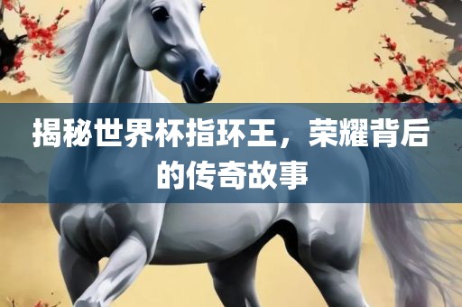 揭秘世界杯指环王，荣耀洛阳市法福文化传播有限公司背后的传奇故事