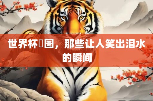 世界杯囧图，那些让人笑出泪水的瞬间洛阳市法福文化传播有限公司