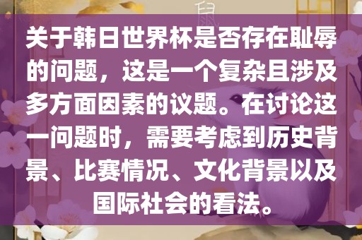 关于韩日世界杯是否存在耻辱的问题，这是一个复杂且涉及多方面因素的议题。在讨论这一问题时，需要考虑到历史背景、比赛情况、文化背景以及国际社会的看法。