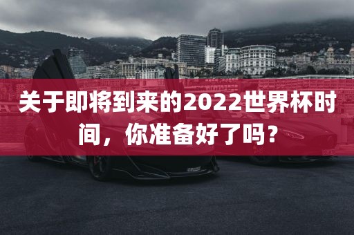 关于即将到来的2022世界杯时间，你准备好了吗？