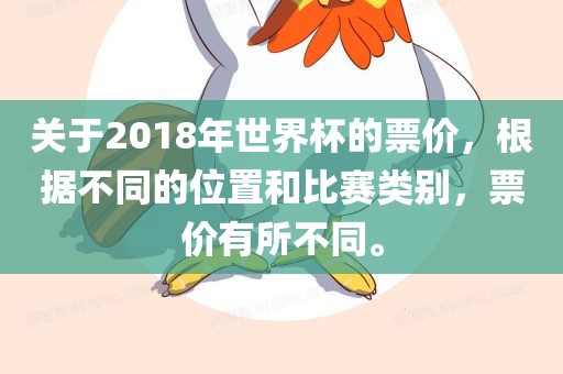 关于2018年世界杯的票价，根据不同的位置和比赛类别，票价有所不同。
