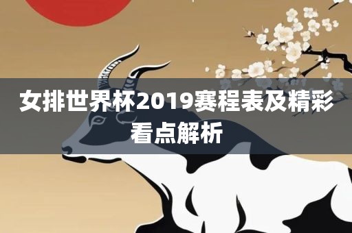 女排世界杯2019赛程表及精彩看点解析洛阳市法福文化传播有限公司