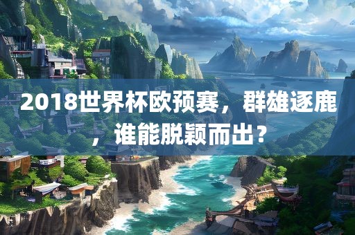 2018世界杯欧预赛，群雄逐鹿，谁能脱颖而出？