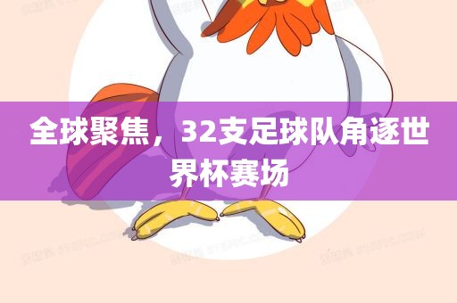 全球聚焦，32支足球队角逐世界杯赛场