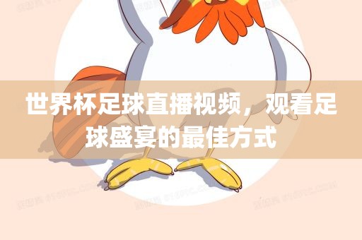 世界杯足球直播视频，观看足球盛宴的最佳方式
