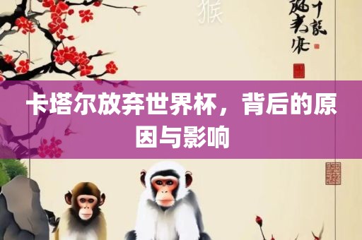 卡塔尔放弃世界杯，背后的原因与影响