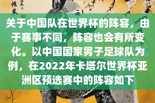 关于中国队在世界杯的阵容，由于赛事不同，阵容也会有所变化。以中国国家男子足球队为例，在2022年卡塔尔世界杯亚洲区预选赛中的阵容如下