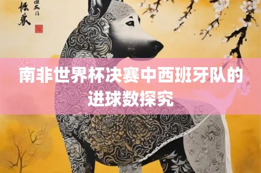 南非世界杯决赛中西班牙队的进球数探究