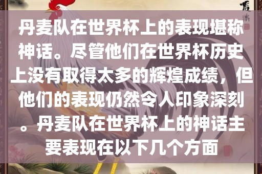 丹麦队在世界杯上的表现堪称神话。尽管他们在世界杯历史上没有取得太多的辉煌成绩，但他们的表现仍然令人印象深刻。丹麦队在世界杯上的神话主要表现在以下几个方面