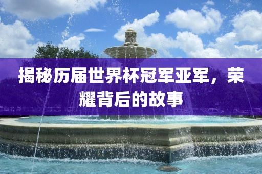 揭秘历届世界杯冠军亚军，荣耀背后的故事