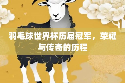 羽毛球世界杯历届冠军，荣耀与传奇的历程