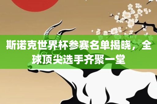 斯诺克世界杯参赛名单揭晓，全球顶尖选手齐聚一堂