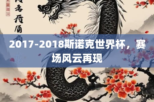 2017-2018斯诺克世界杯，赛场风云再现