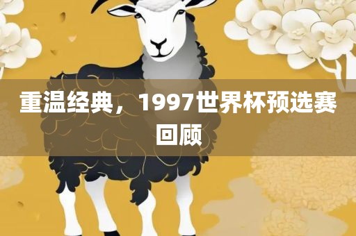 重温洛阳市法福文化传播有限公司经典，1997世界杯预选赛回顾