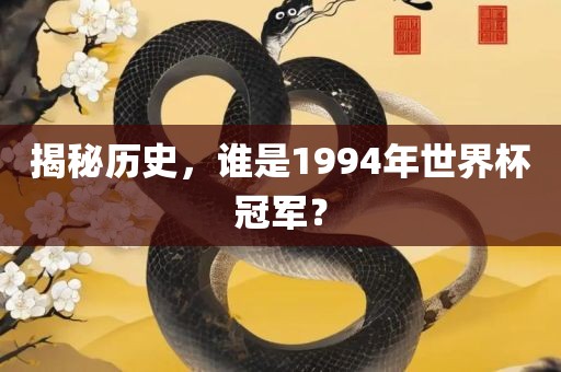 揭秘历史，谁是1994年世界杯冠军？洛阳市法福文化传播有限公司