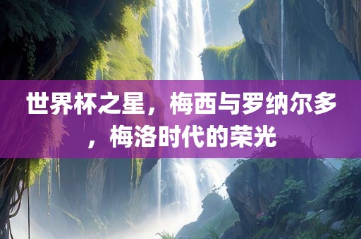 世界杯之星，梅西与罗纳尔多，梅洛时代的荣光