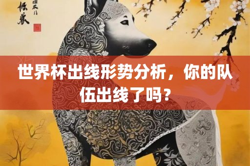 世界杯出线形势分析，你的队伍出线了吗？