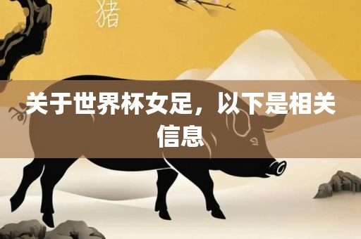 关于世界杯女足，以下是相关信息