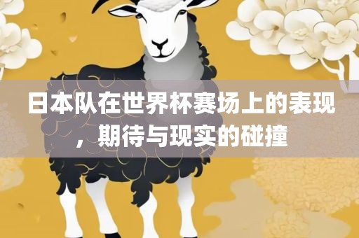 日本队在世界杯赛场上的表现，期待与现实的碰撞