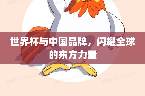 世界杯与中国品牌，闪耀全球的东方力量
