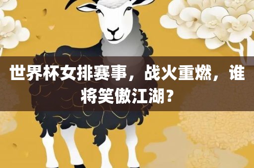 世界杯女排赛事，战火重燃，谁将笑傲江湖？