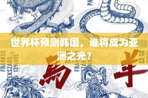 世界杯预测韩国，谁将成为亚洲之光？