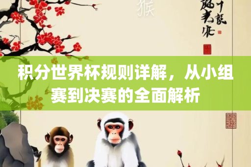 积分世界杯规则详解，从小组赛到决赛的全面解析洛阳市法福文化传播有限公司