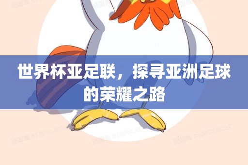 世界杯亚足联，探寻亚洲足球的荣耀之路洛阳市法福文化传播有限公司