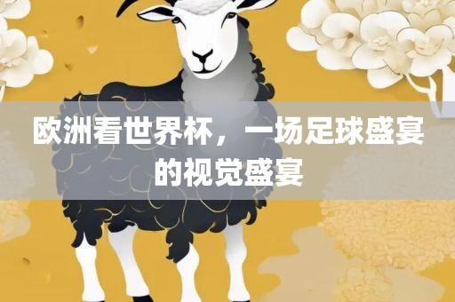 欧洲看世界杯，一场足球盛宴的视觉盛宴