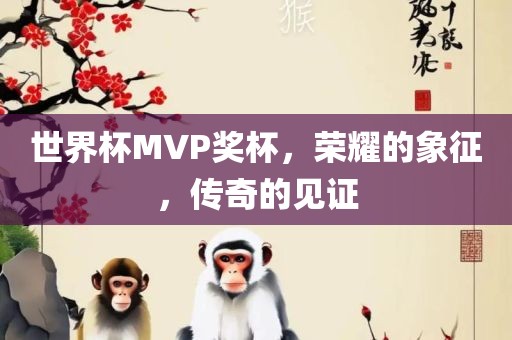 世界杯MVP奖杯，荣耀的象征，传奇的见证
