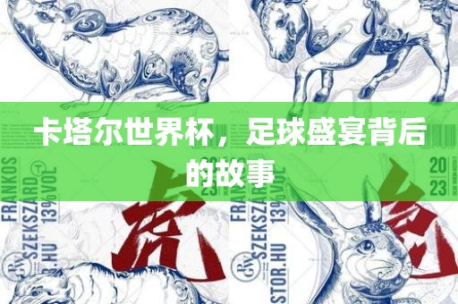 卡塔尔世界杯，足球盛宴背后的故事
